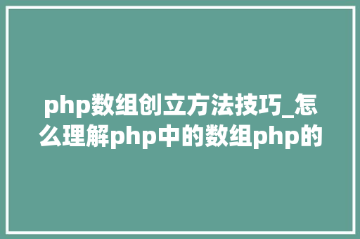 php数组创立方法技巧_怎么理解php中的数组php的数组创建和运用方法是什么