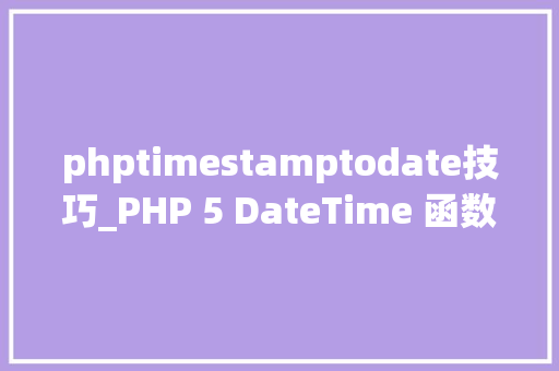phptimestamptodate技巧_PHP 5 DateTime 函数 phptimestamptodate技巧_PHP 5 DateTime 函数