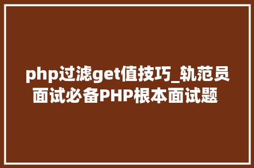 php过滤get值技巧_轨范员面试必备PHP根本面试题 – 第十四天