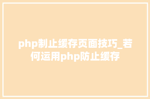 php制止缓存页面技巧_若何运用php防止缓存