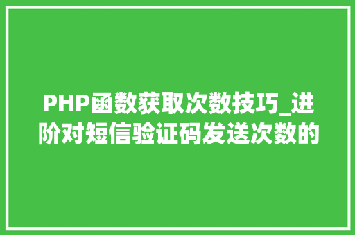 PHP函数获取次数技巧_进阶对短信验证码发送次数的限制你用PHP是若何实现的。