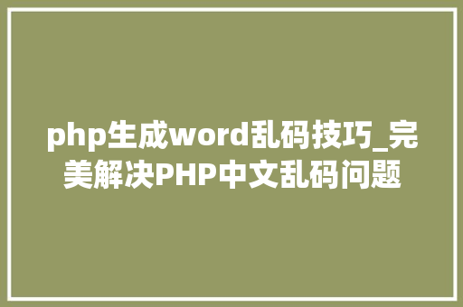 php生成word乱码技巧_完美解决PHP中文乱码问题