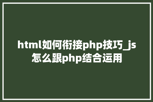 html如何衔接php技巧_js怎么跟php结合运用