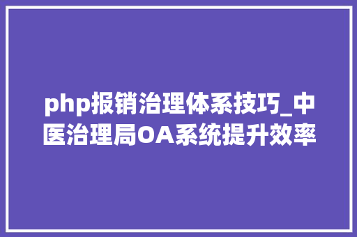 php报销治理体系技巧_中医治理局OA系统提升效率优化治理的利器