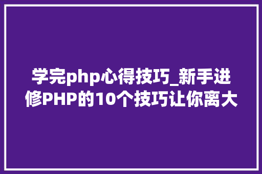 学完php心得技巧_新手进修PHP的10个技巧让你离大年夜牛更近一步