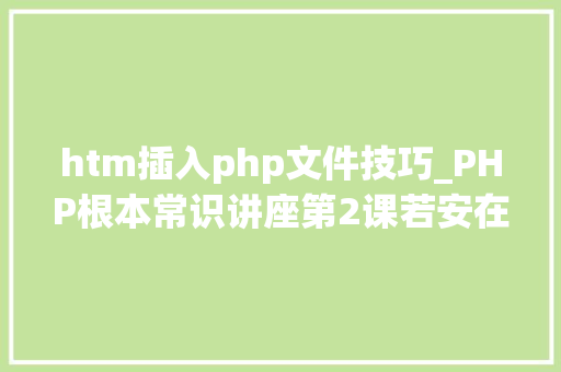 htm插入php文件技巧_PHP根本常识讲座第2课若安在HTML页面中嵌入PHP代码