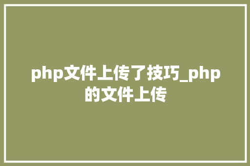 php文件上传了技巧_php的文件上传