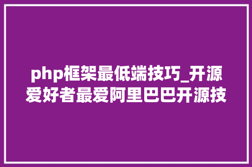 php框架最低端技巧_开源爱好者最爱阿里巴巴开源技能汇总115个软件二