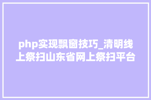 php实现飘窗技巧_清明线上祭扫山东省网上祭扫平台登录办法看这里