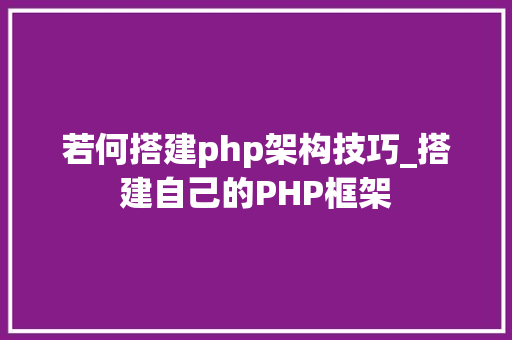 若何搭建php架构技巧_搭建自己的PHP框架