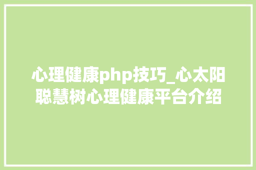 心理健康php技巧_心太阳聪慧树心理健康平台介绍