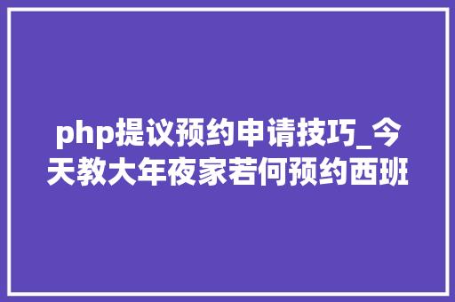php提议预约申请技巧_今天教大年夜家若何预约西班牙签证申请