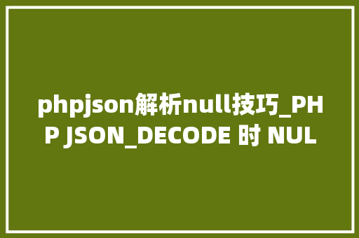 phpjson解析null技巧_PHP JSON_DECODE 时 NULL的解决办法