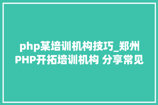 php某培训机构技巧_郑州PHP开拓培训机构 分享常见PHP面试题