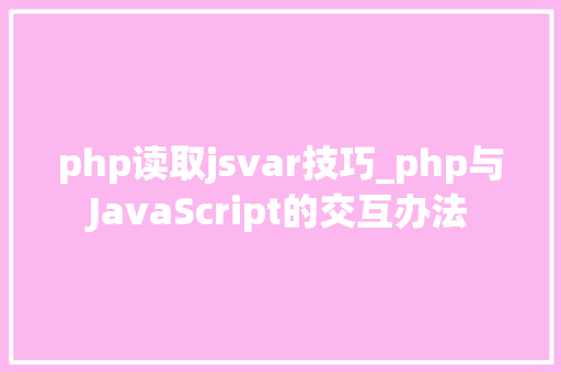 php读取jsvar技巧_php与JavaScript的交互办法