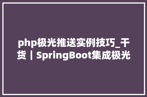 php极光推送实例技巧_干货｜SpringBoot集成极光推送完整实现代码建议收藏