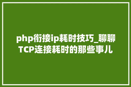 php衔接ip耗时技巧_聊聊TCP连接耗时的那些事儿