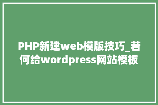 PHP新建web模版技巧_若何给wordpress网站模板添加最新文章随机文章热评文章