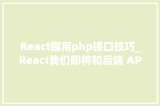 React挪用php接口技巧_React我们即将和后端 API 拜别