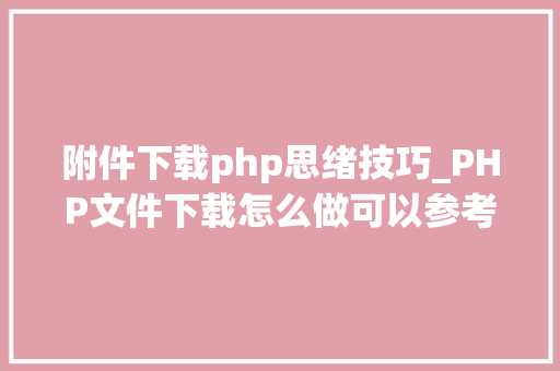 附件下载php思绪技巧_PHP文件下载怎么做可以参考一下它