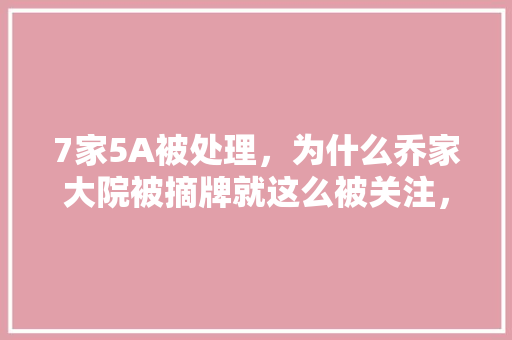 7家5A被处理，为什么乔家大院被摘牌就这么被关注，A有什么作用「德兴百度地图」