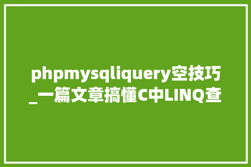 phpmysqliquery空技巧_一篇文章搞懂C中LINQ查询