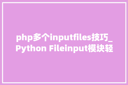 php多个inputfiles技巧_Python Fileinput模块轻松搞定多文件操作