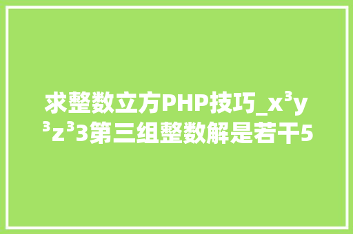 求整数立方PHP技巧_x³y³z³3第三组整数解是若干58年难题被算出来了