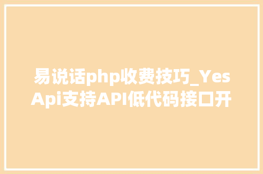 易说话php收费技巧_YesApi支持API低代码接口开拓的在线数据表单