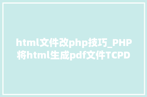 html文件改php技巧_PHP将html生成pdf文件TCPDF