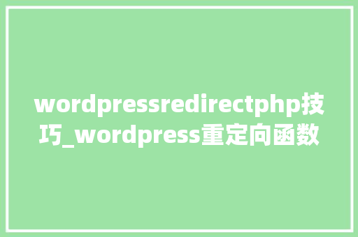 wordpressredirectphp技巧_wordpress重定向函数wp_redirect
