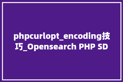phpcurlopt_encoding技巧_Opensearch PHP SDK协程兼容改造