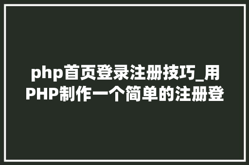 php首页登录注册技巧_用PHP制作一个简单的注册登录页面