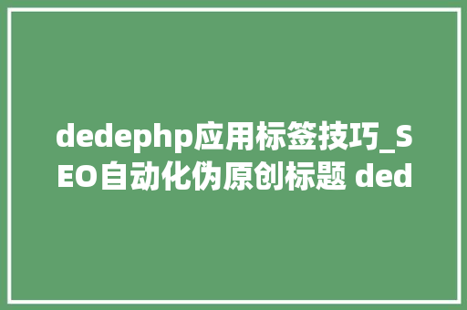 dedephp应用标签技巧_SEO自动化伪原创标题 dedeCMS自定义标签应用