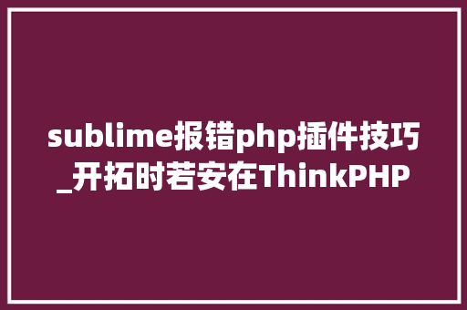 sublime报错php插件技巧_开拓时若安在ThinkPHP异常页面打开跳转至编辑器或IDE