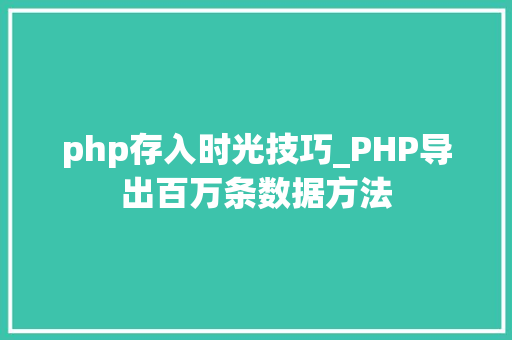 php存入时光技巧_PHP导出百万条数据方法