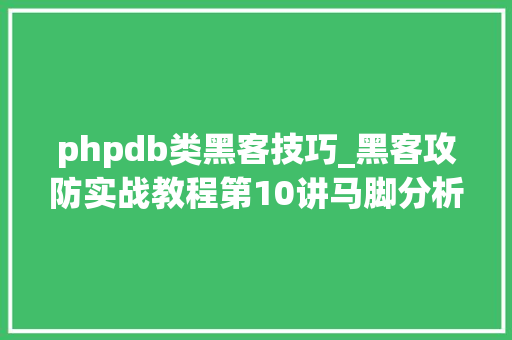 phpdb类黑客技巧_黑客攻防实战教程第10讲马脚分析测试情形的搭建
