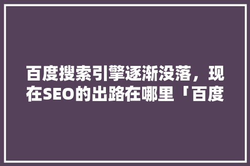 百度搜索引擎逐渐没落，现在SEO的出路在哪里「百度seo怎么样优化」