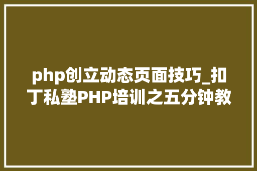 php创立动态页面技巧_扣丁私塾PHP培训之五分钟教你编写一个实时弹幕网站