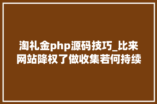 淘礼金php源码技巧_比来网站降权了做收集若何持续赚钱