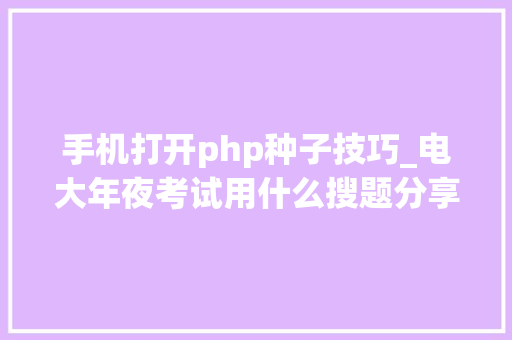 手机打开php种子技巧_电大年夜考试用什么搜题分享五个有手机就能搜题的对象