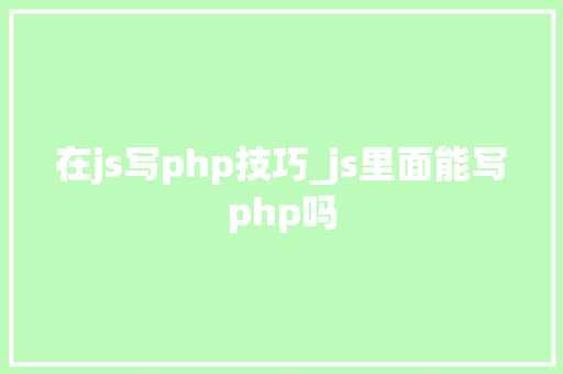 在js写php技巧_js里面能写php吗