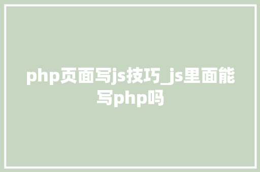 php页面写js技巧_js里面能写php吗