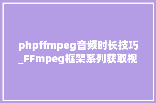phpffmpeg音频时长技巧_FFmpeg框架系列获取视频时长