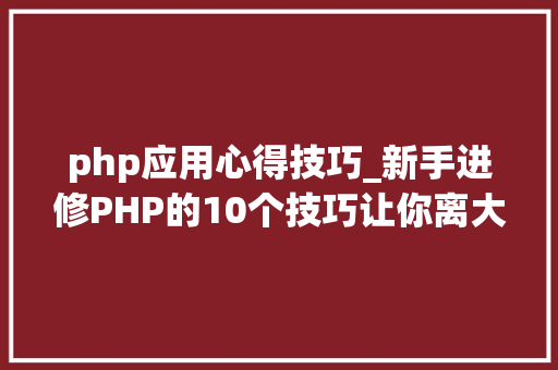 php应用心得技巧_新手进修PHP的10个技巧让你离大年夜牛更近一步