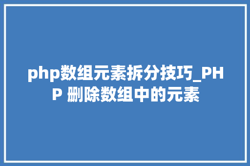php数组元素拆分技巧_PHP 删除数组中的元素