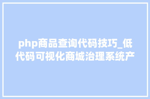 php商品查询代码技巧_低代码可视化商城治理系统产品分类代码生成器