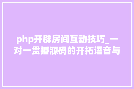php开辟房间互动技巧_一对一贯播源码的开拓语音与操作模式分析讲解