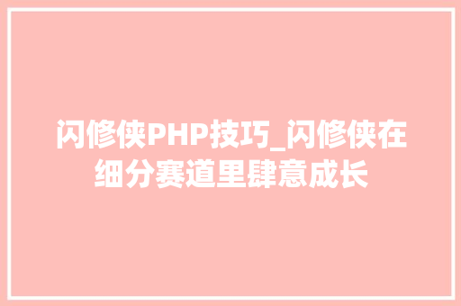闪修侠PHP技巧_闪修侠在细分赛道里肆意成长