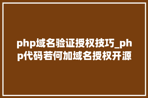 php域名验证授权技巧_php代码若何加域名授权开源php项目若何保护版权 商业授权